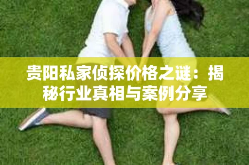 贵阳私家侦探价格之谜：揭秘行业真相与案例分享