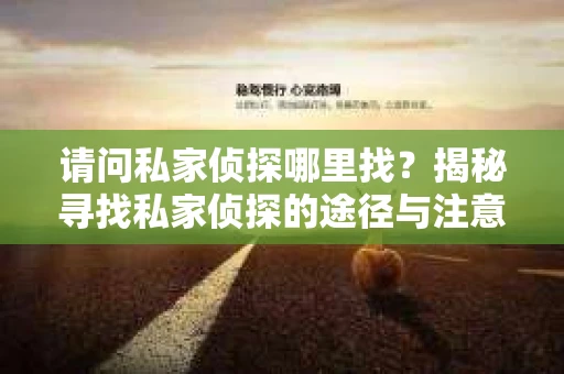 请问私家侦探哪里找？揭秘寻找私家侦探的途径与注意事项