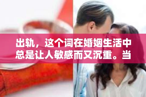 出轨，这个词在婚姻生活中总是让人敏感而又沉重。当它发生时，如何谈判挽回，如何重新建立信任，成为了许多夫妻面临的问题。今天，我们就来聊聊这个话题，希望能给那些正在经历婚姻困境的朋友们一些帮助。