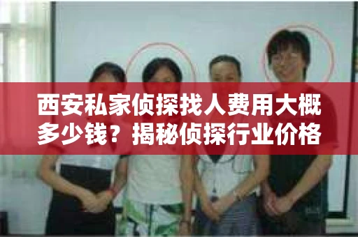 西安私家侦探找人费用大概多少钱？揭秘侦探行业价格之谜