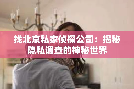 找北京私家侦探公司：揭秘隐私调查的神秘世界