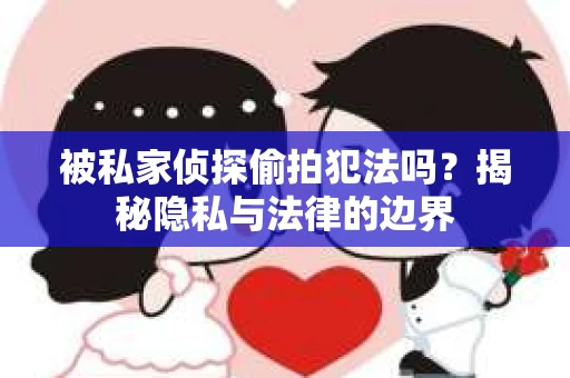 被私家侦探偷拍犯法吗？揭秘隐私与法律的边界