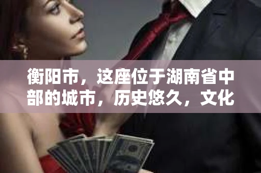 衡阳市，这座位于湖南省中部的城市，历史悠久，文化底蕴深厚。随着社会的发展，人们对于个人隐私的保护意识逐渐增强，私家侦探机构也应运而生。那么，衡阳市是否有私家侦探机构呢？今天，我们就来聊聊这个话题。