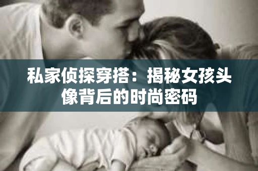 私家侦探穿搭：揭秘女孩头像背后的时尚密码