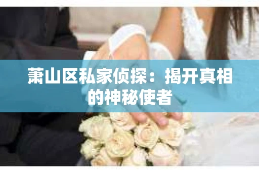 萧山区私家侦探：揭开真相的神秘使者