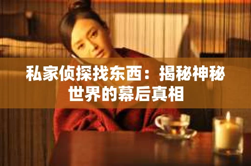 私家侦探找东西：揭秘神秘世界的幕后真相