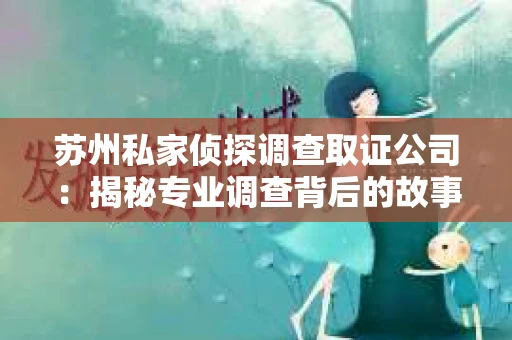 苏州私家侦探调查取证公司：揭秘专业调查背后的故事