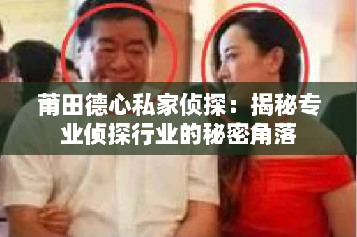 莆田德心私家侦探：揭秘专业侦探行业的秘密角落