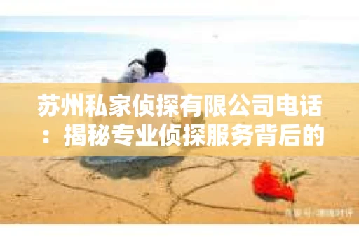 苏州私家侦探有限公司电话：揭秘专业侦探服务背后的故事