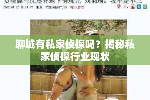 聊城有私家侦探吗?揭秘私家侦探行业现状 聊城有私家侦探吗?揭秘私家侦探行业现状