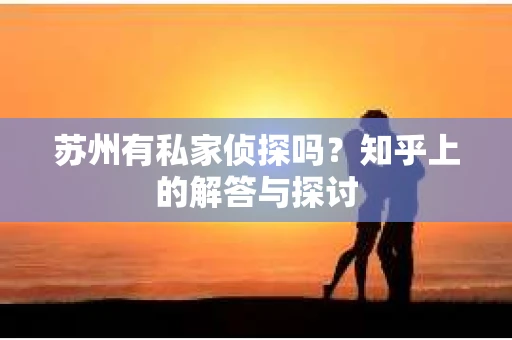 苏州有私家侦探吗？知乎上的解答与探讨