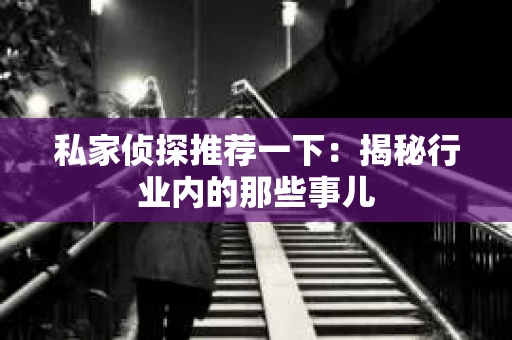 私家侦探推荐一下：揭秘行业内的那些事儿