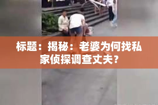 标题：揭秘：老婆为何找私家侦探调查丈夫？