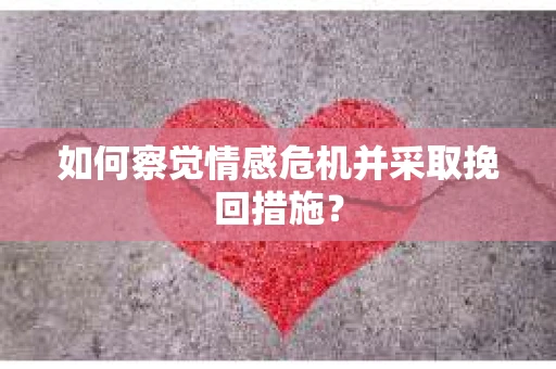 如何察觉情感危机并采取挽回措施？