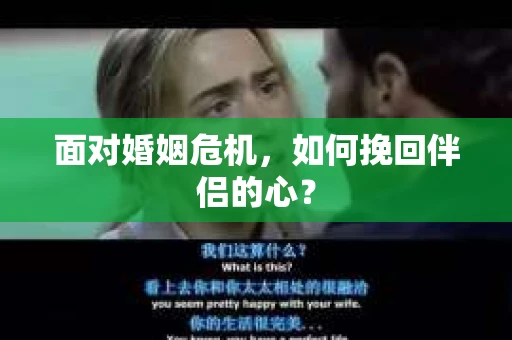 面对婚姻危机，如何挽回伴侣的心？