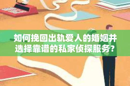 如何挽回出轨爱人的婚姻并选择靠谱的私家侦探服务？