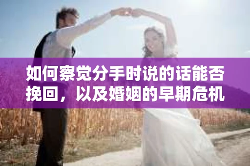 如何察觉分手时说的话能否挽回，以及婚姻的早期危机信号？