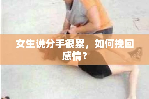 女生说分手很累，如何挽回感情？