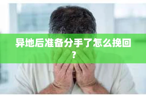 异地后准备分手了怎么挽回？