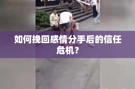 如何挽回感情分手后的信任危机？