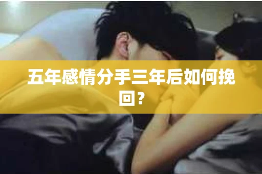 五年感情分手三年后如何挽回？
