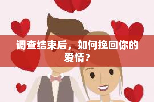 调查结束后，如何挽回你的爱情？