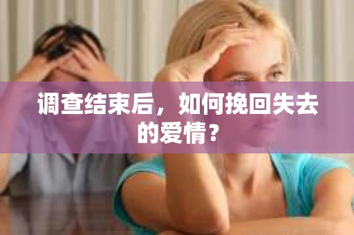 调查结束后，如何挽回失去的爱情？