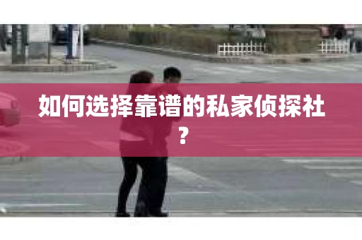 如何选择靠谱的私家侦探社？