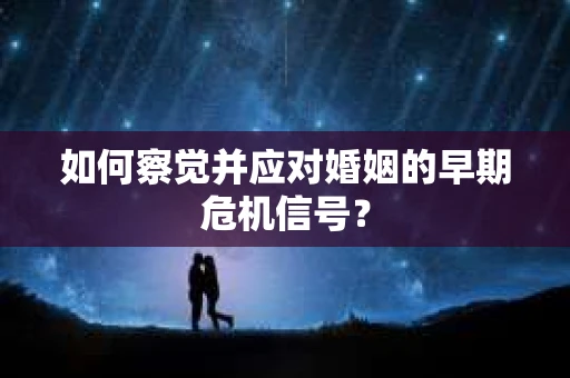 如何察觉并应对婚姻的早期危机信号？