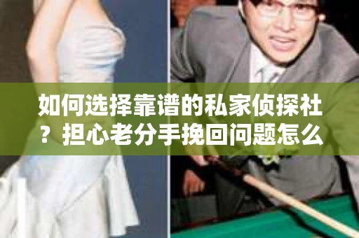 如何选择靠谱的私家侦探社？担心老分手挽回问题怎么办？