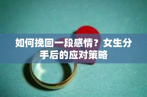 如何挽回一段感情？女生分手后的应对策略