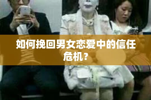如何挽回男女恋爱中的信任危机？