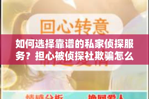 如何选择靠谱的私家侦探服务？担心被侦探社欺骗怎么办？