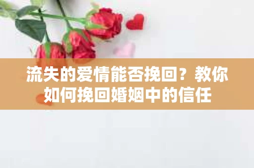 流失的爱情能否挽回？教你如何挽回婚姻中的信任
