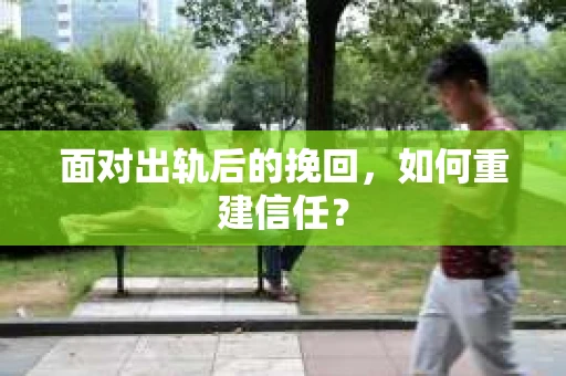 面对出轨后的挽回，如何重建信任？