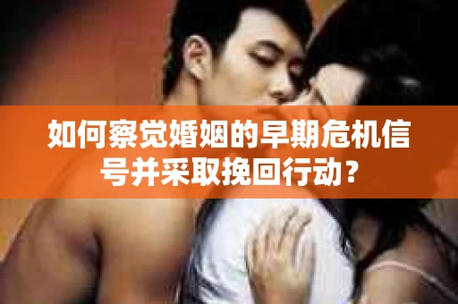 如何察觉婚姻的早期危机信号并采取挽回行动？
