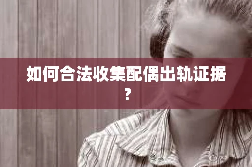 如何合法收集配偶出轨证据？