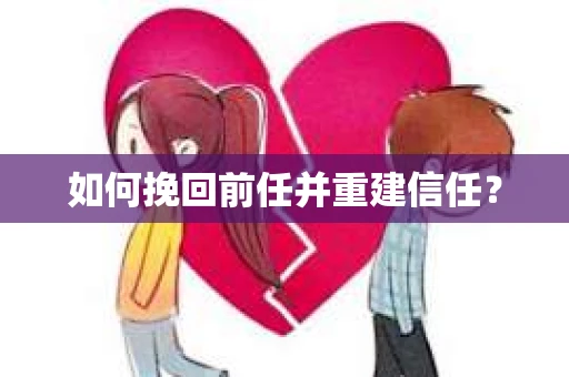 如何挽回前任并重建信任? 如何挽回前任并重建信任?