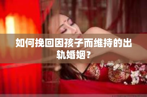 如何挽回因孩子而维持的出轨婚姻？