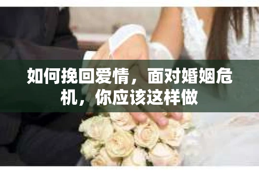 如何挽回爱情,面对婚姻危机,你应该这样做 如何挽回爱情,面对婚姻危机,你应该这样做