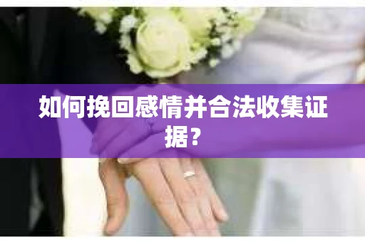 如何挽回感情并合法收集证据？