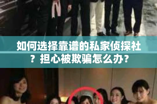 如何选择靠谱的私家侦探社？担心被欺骗怎么办？