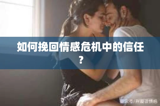 如何挽回情感危机中的信任？