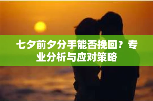 七夕前夕分手能否挽回？专业分析与应对策略