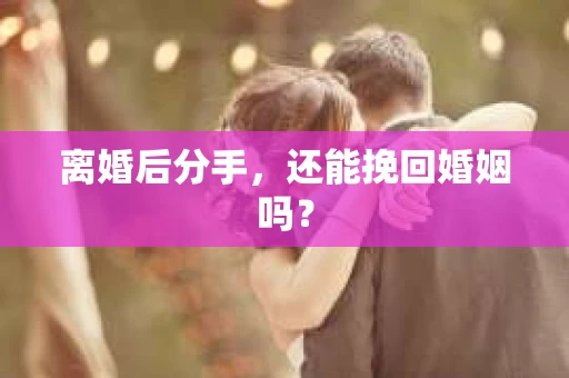 离婚后分手，还能挽回婚姻吗？