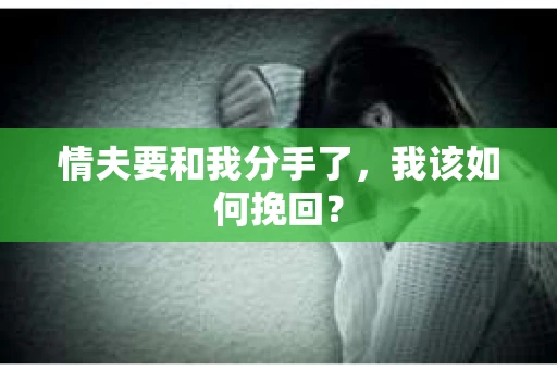 情夫要和我分手了,我该如何挽回? 情夫要和我分手了,我该如何挽回?