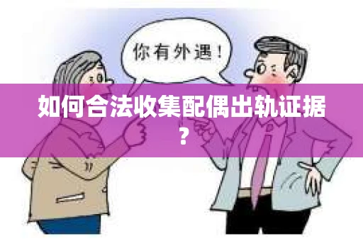 如何合法收集配偶出轨证据? 如何合法收集配偶出轨证据?