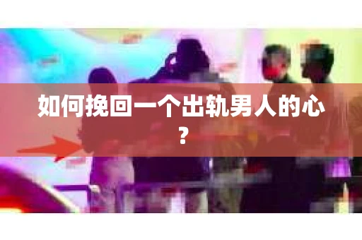 如何挽回一个出轨男人的心？