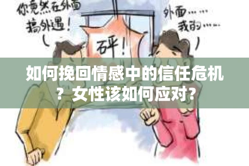 如何挽回情感中的信任危机？女性该如何应对？
