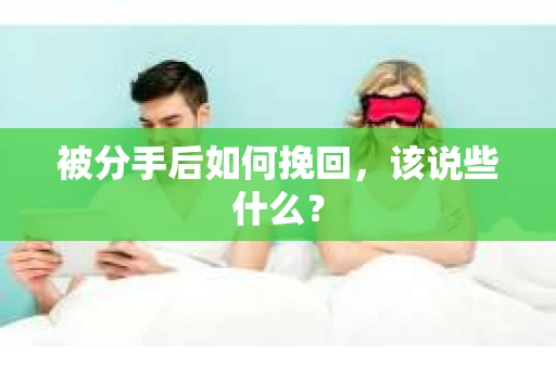 被分手后如何挽回，该说些什么？